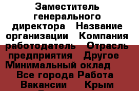 Заместитель генерального директора › Название организации ­ Компания-работодатель › Отрасль предприятия ­ Другое › Минимальный оклад ­ 1 - Все города Работа » Вакансии   . Крым,Бахчисарай